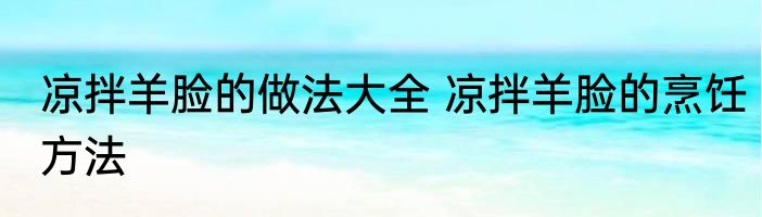 凉拌羊脸的做法大全 凉拌羊脸的烹饪方法