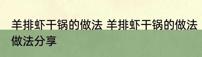 羊排虾干锅的做法 羊排虾干锅的做法做法分享