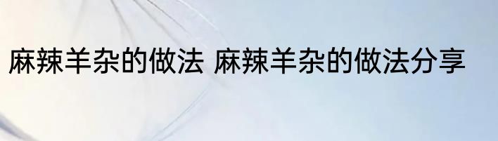 麻辣羊杂的做法 麻辣羊杂的做法分享