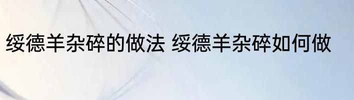 绥德羊杂碎的做法 绥德羊杂碎如何做