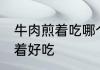 牛肉煎着吃哪个部位好啊 牛肉哪里煎着好吃