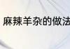 麻辣羊杂的做法 麻辣羊杂的做法分享