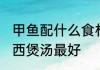 甲鱼配什么食材炖汤好 甲鱼和什么东西煲汤最好