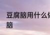 豆腐脑用什么做的 用什么可以做豆腐脑