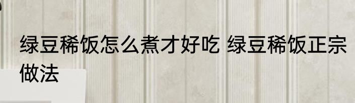 绿豆稀饭怎么煮才好吃 绿豆稀饭正宗做法