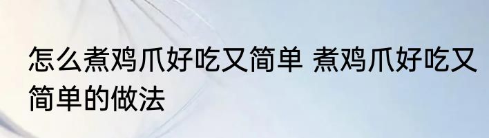 怎么煮鸡爪好吃又简单 煮鸡爪好吃又简单的做法