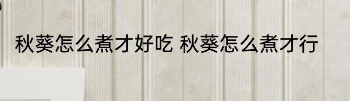 秋葵怎么煮才好吃 秋葵怎么煮才行