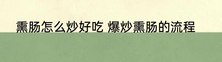 熏肠怎么炒好吃 爆炒熏肠的流程