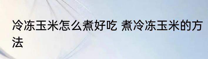 冷冻玉米怎么煮好吃 煮冷冻玉米的方法