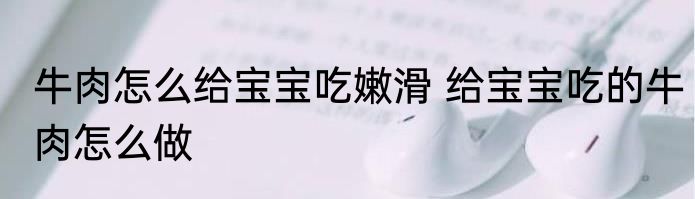 牛肉怎么给宝宝吃嫩滑 给宝宝吃的牛肉怎么做