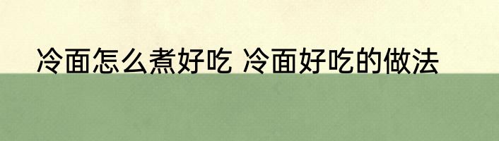 冷面怎么煮好吃 冷面好吃的做法