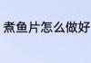 煮鱼片怎么做好吃法 鱼片的做法介绍
