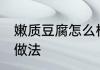 嫩质豆腐怎么样吃最好 凉拌嫩豆腐的做法