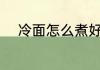 冷面怎么煮好吃 冷面好吃的做法