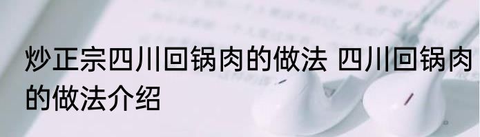 炒正宗四川回锅肉的做法 四川回锅肉的做法介绍