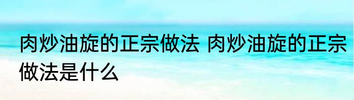 肉炒油旋的正宗做法 肉炒油旋的正宗做法是什么