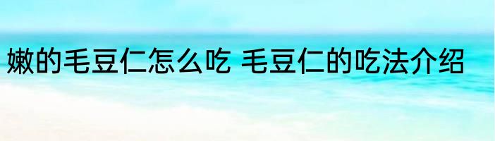 嫩的毛豆仁怎么吃 毛豆仁的吃法介绍