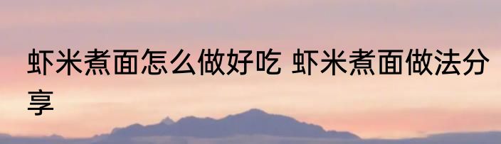 虾米煮面怎么做好吃 虾米煮面做法分享