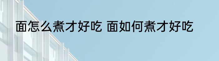 面怎么煮才好吃 面如何煮才好吃