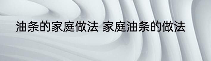 油条的家庭做法 家庭油条的做法