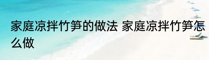 家庭凉拌竹笋的做法 家庭凉拌竹笋怎么做