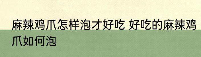 麻辣鸡爪怎样泡才好吃 好吃的麻辣鸡爪如何泡