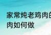 家常炖老鸡肉的简单方法 家常炖老鸡肉如何做