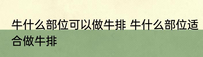 牛什么部位可以做牛排 牛什么部位适合做牛排