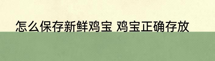 怎么保存新鲜鸡宝 鸡宝正确存放