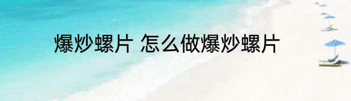 爆炒螺片 怎么做爆炒螺片