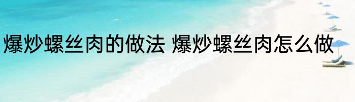 爆炒螺丝肉的做法 爆炒螺丝肉怎么做