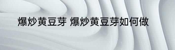 爆炒黄豆芽 爆炒黄豆芽如何做