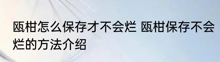 瓯柑怎么保存才不会烂 瓯柑保存不会烂的方法介绍