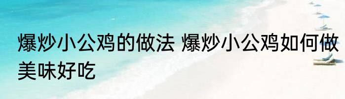爆炒小公鸡的做法 爆炒小公鸡如何做美味好吃