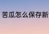 苦瓜怎么保存新鲜 苦瓜如何正确保存