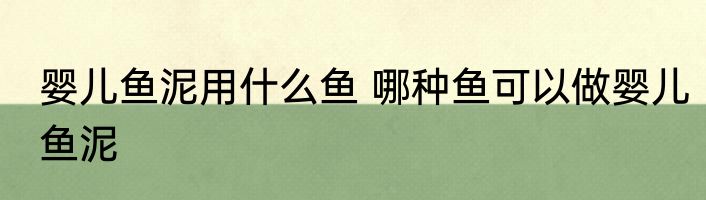 婴儿鱼泥用什么鱼 哪种鱼可以做婴儿鱼泥