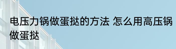 电压力锅做蛋挞的方法 怎么用高压锅做蛋挞