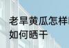 老旱黄瓜怎样晒干制作方法 老旱黄瓜如何晒干
