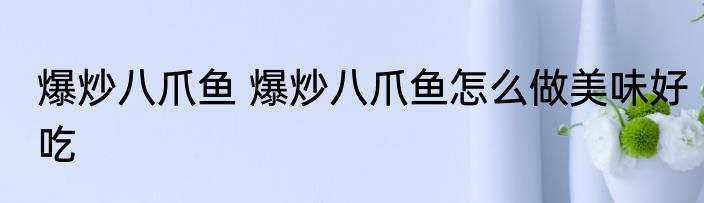 爆炒八爪鱼 爆炒八爪鱼怎么做美味好吃