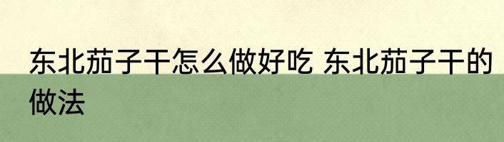 东北茄子干怎么做好吃 东北茄子干的做法