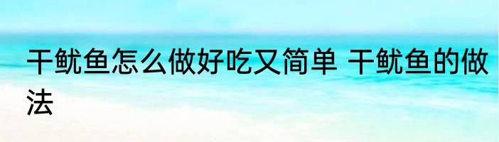 干鱿鱼怎么做好吃又简单 干鱿鱼的做法