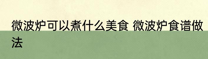 微波炉可以煮什么美食 微波炉食谱做法