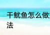 干鱿鱼怎么做好吃又简单 干鱿鱼的做法