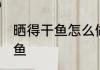 晒得干鱼怎么做好吃 怎么做好吃的干鱼