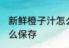 新鲜橙子汁怎么保存时间长 橙汁要怎么保存