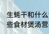 生蚝干和什么煲汤比较好 生蚝干和哪些食材煲汤营养好吃呢