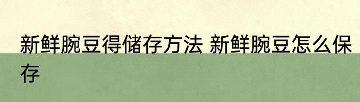 新鲜腕豆得储存方法 新鲜腕豆怎么保存