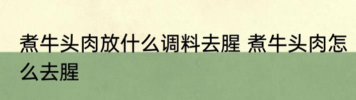 煮牛头肉放什么调料去腥 煮牛头肉怎么去腥