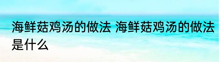 海鲜菇鸡汤的做法 海鲜菇鸡汤的做法是什么