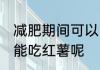 减肥期间可以吃红薯吗 减肥期间能不能吃红薯呢